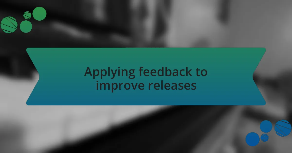 Applying feedback to improve releases