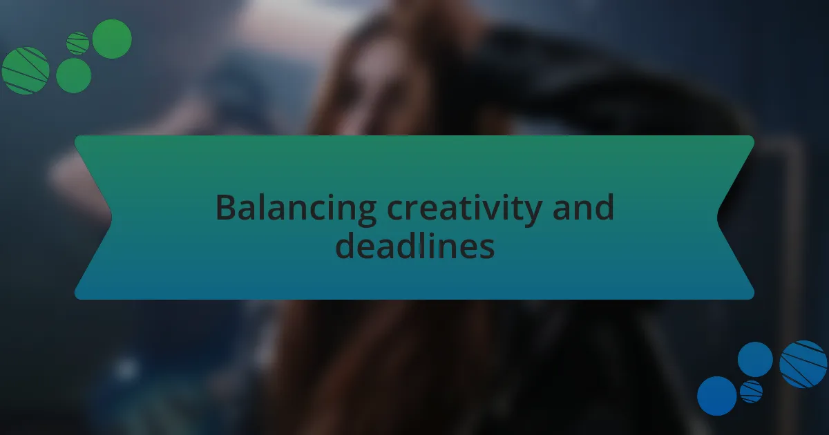 Balancing creativity and deadlines