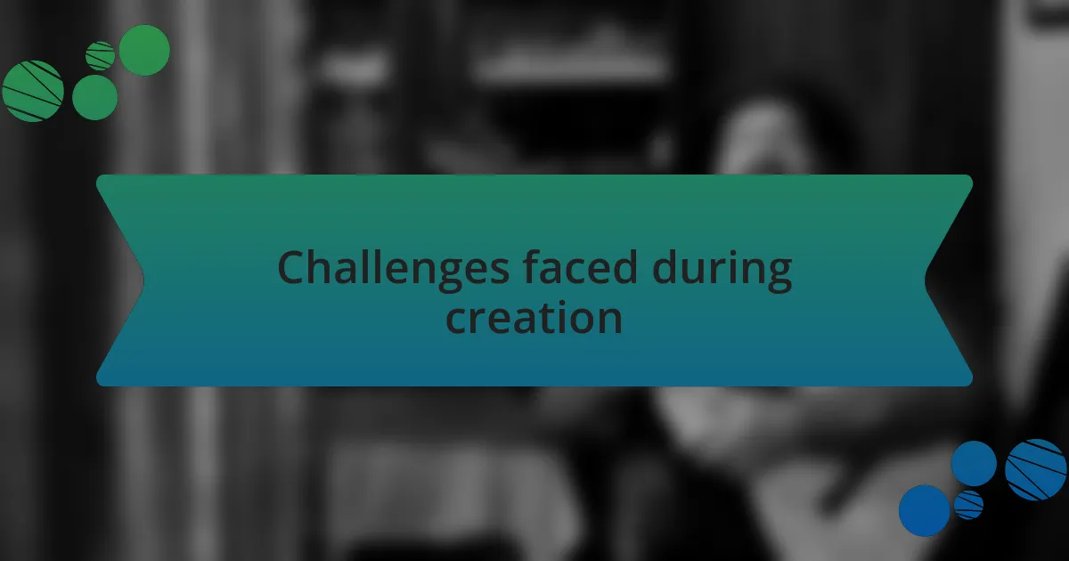 Challenges faced during creation
