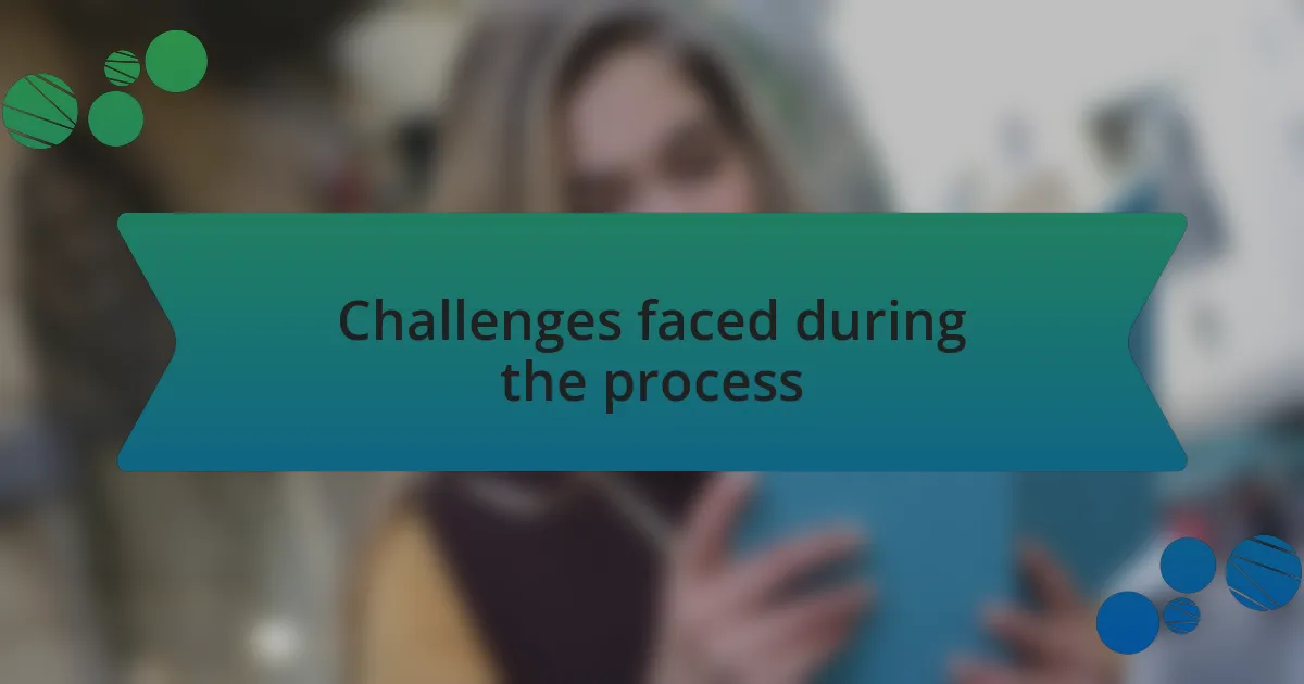 Challenges faced during the process
