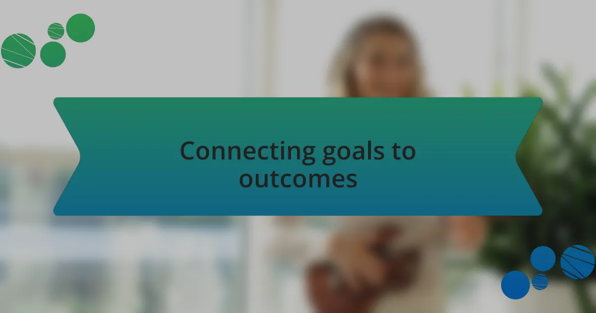 Connecting goals to outcomes