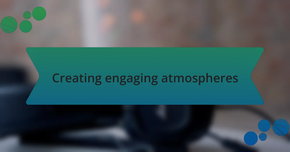 Creating engaging atmospheres
