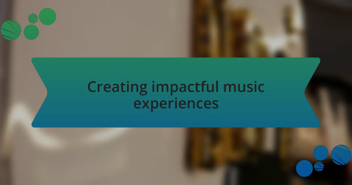 Creating impactful music experiences