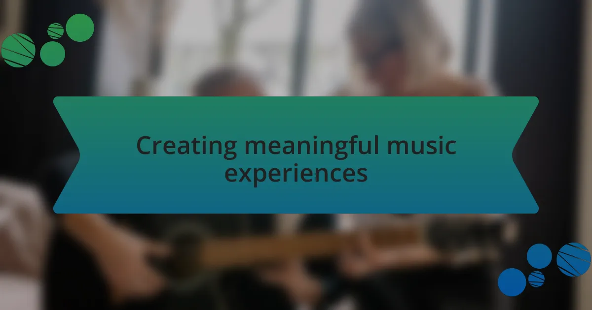 Creating meaningful music experiences