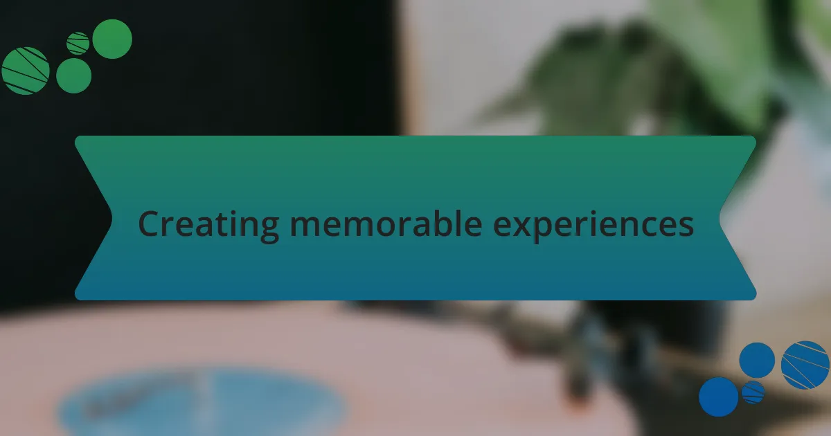 Creating memorable experiences