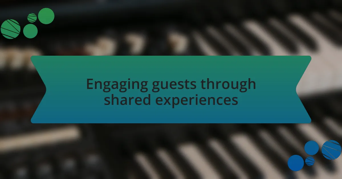 Engaging guests through shared experiences