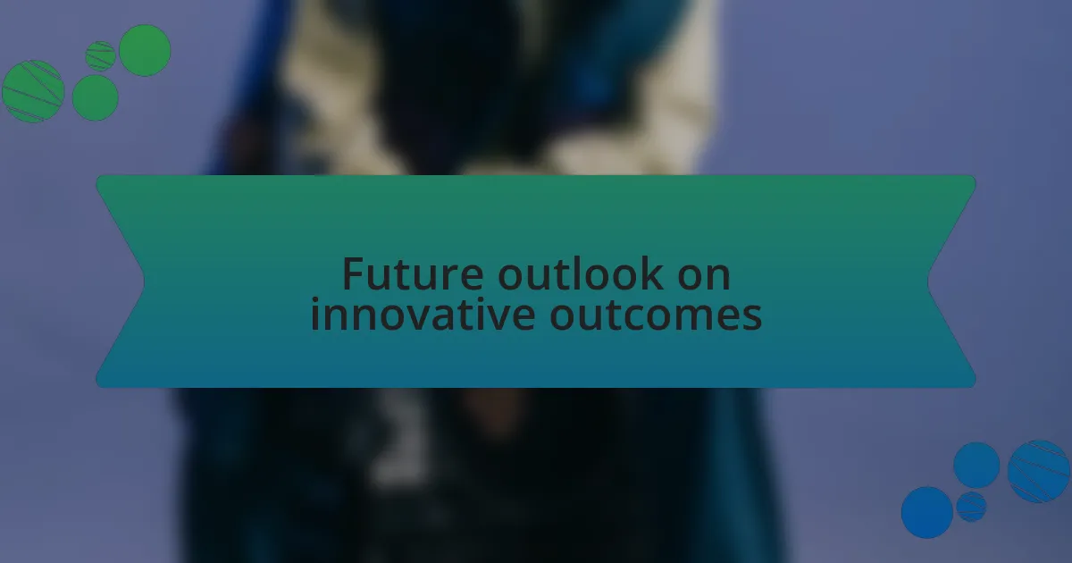 Future outlook on innovative outcomes