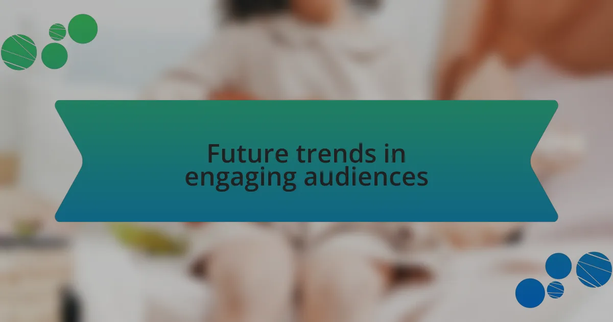 Future trends in engaging audiences
