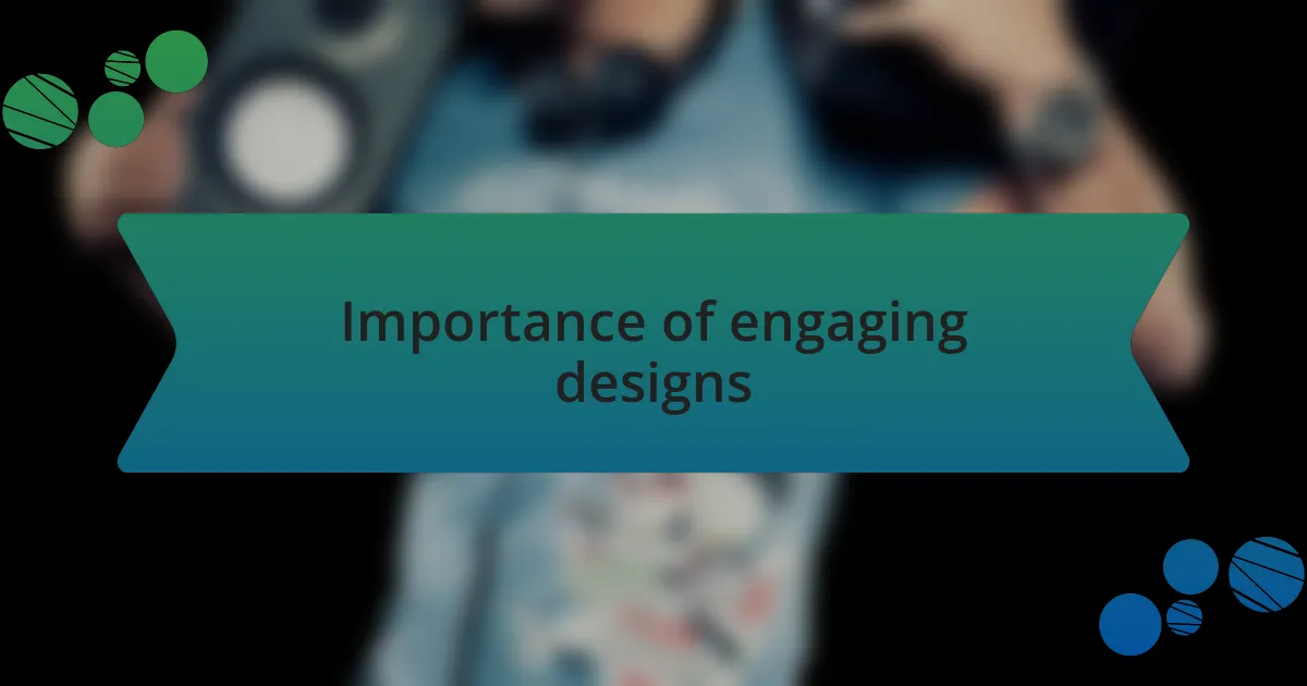 Importance of engaging designs