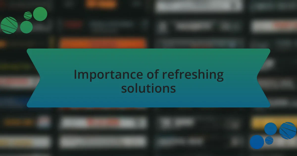 Importance of refreshing solutions