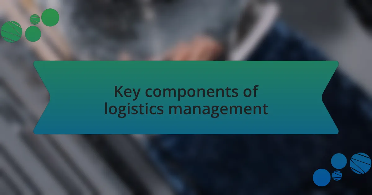 Key components of logistics management