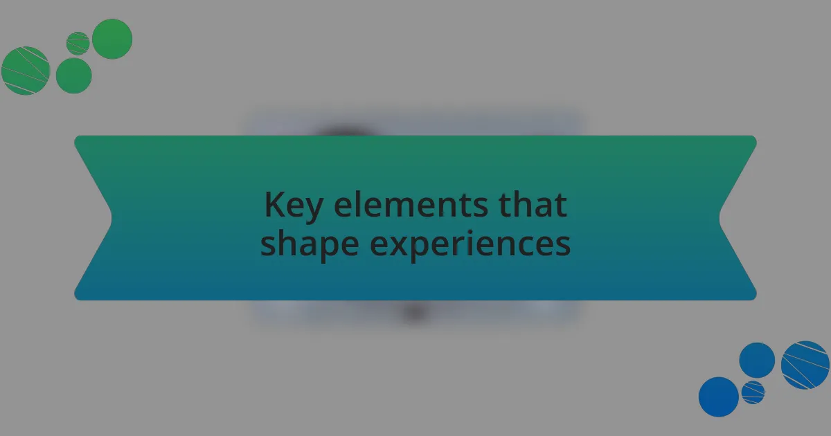 Key elements that shape experiences