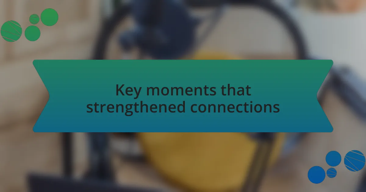 Key moments that strengthened connections