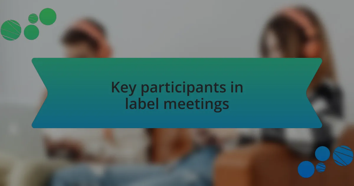 Key participants in label meetings