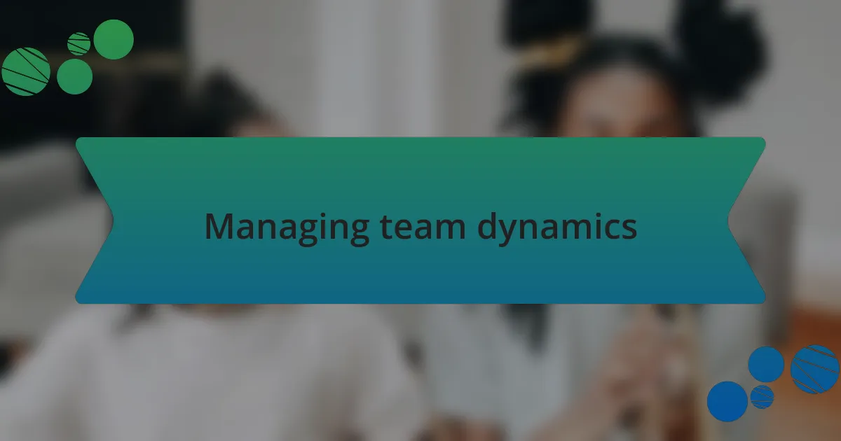 Managing team dynamics