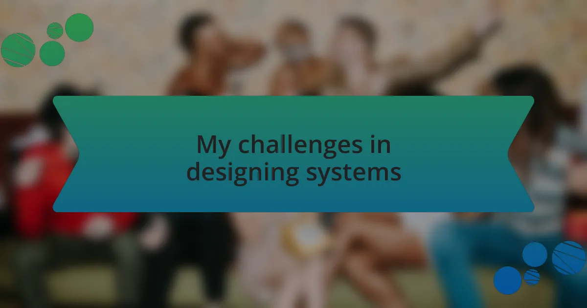 My challenges in designing systems