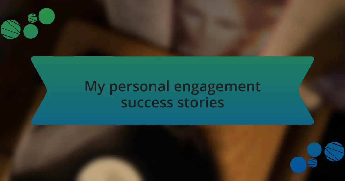 My personal engagement success stories