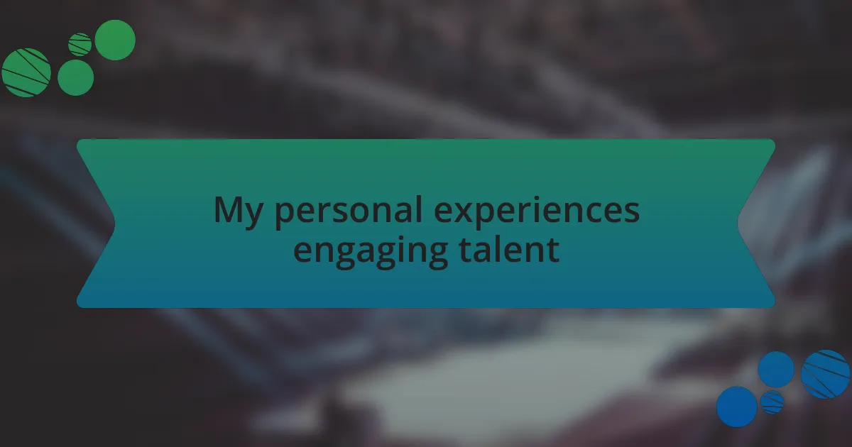 My personal experiences engaging talent