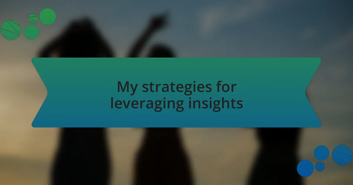 My strategies for leveraging insights