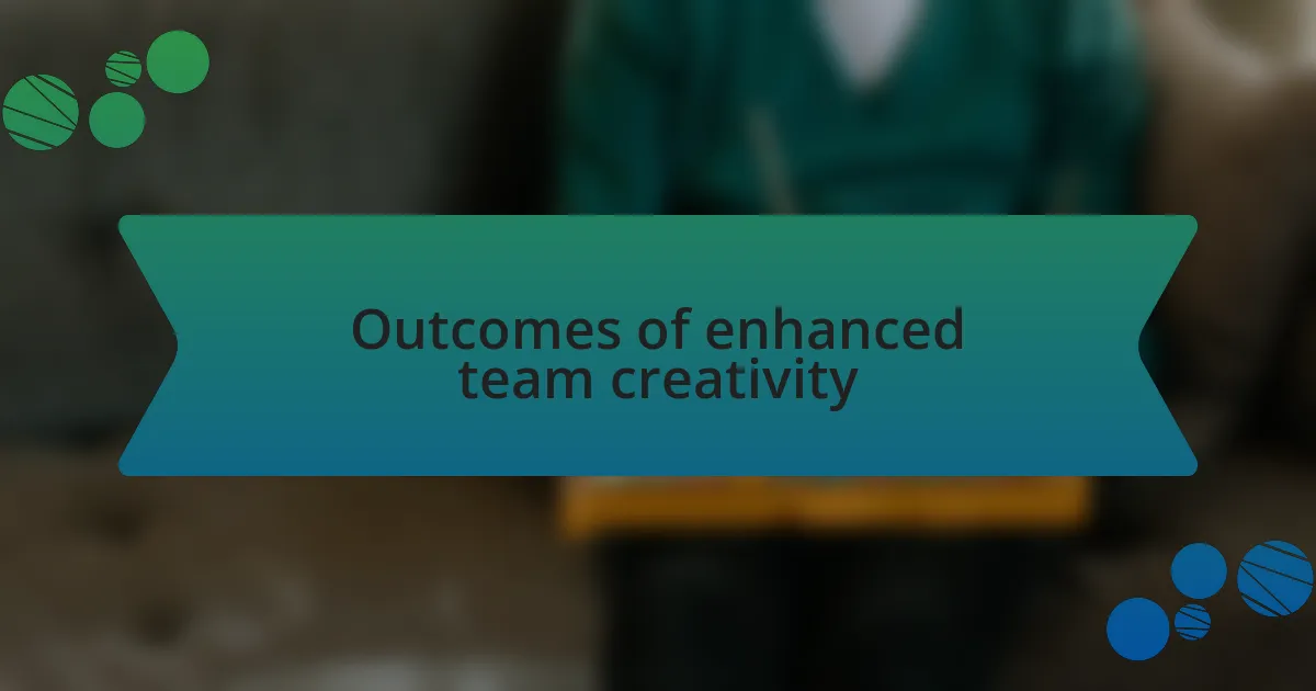 Outcomes of enhanced team creativity