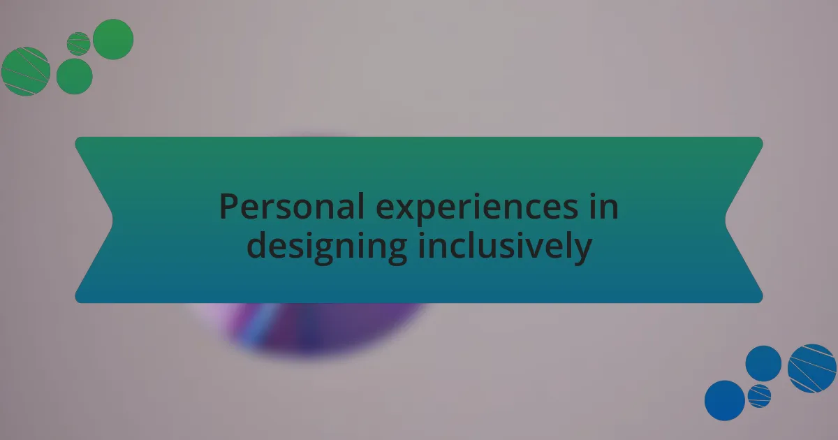 Personal experiences in designing inclusively