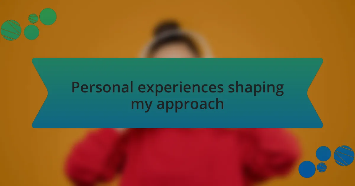 Personal experiences shaping my approach