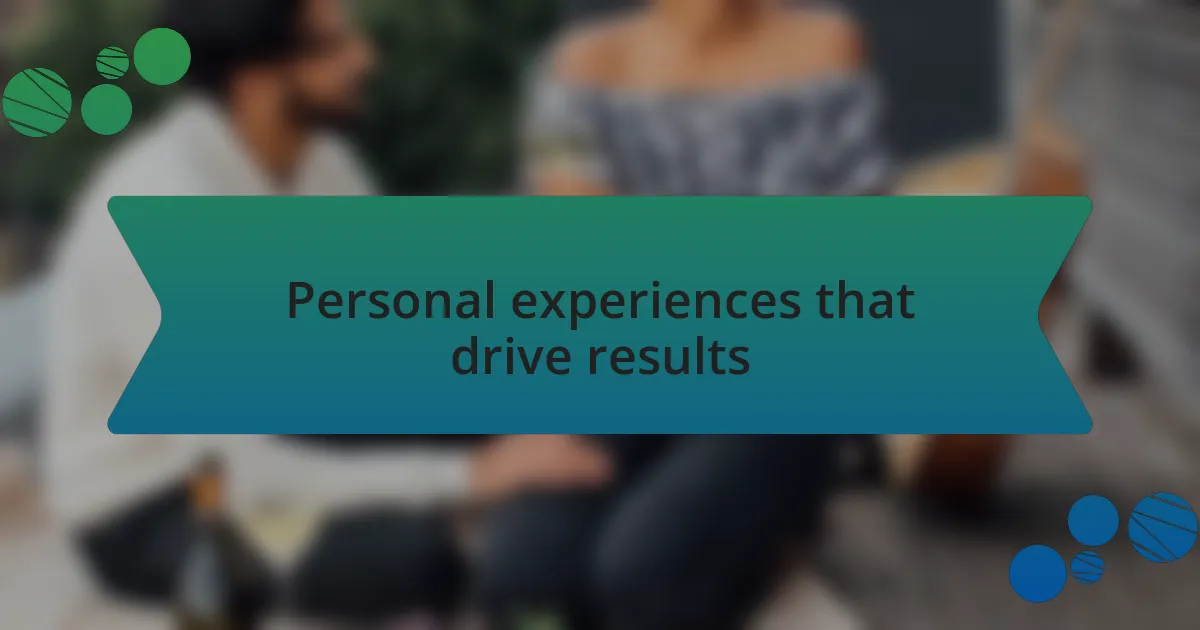 Personal experiences that drive results