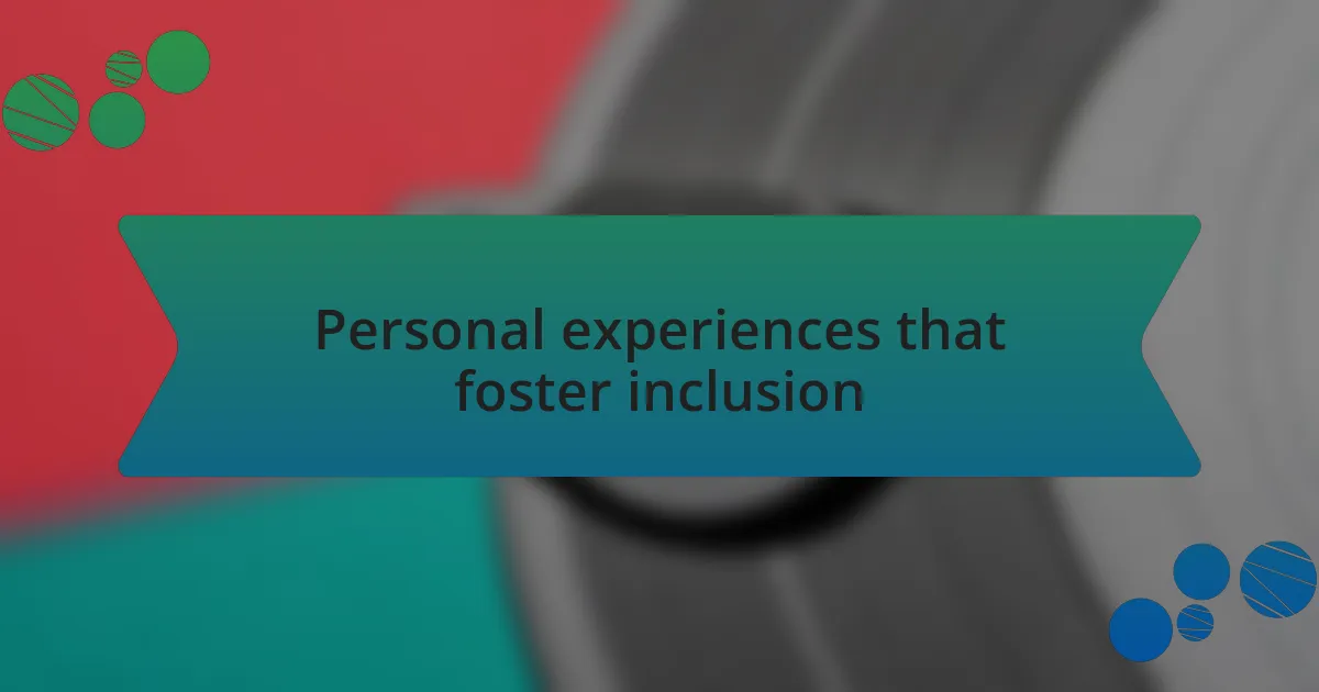 Personal experiences that foster inclusion