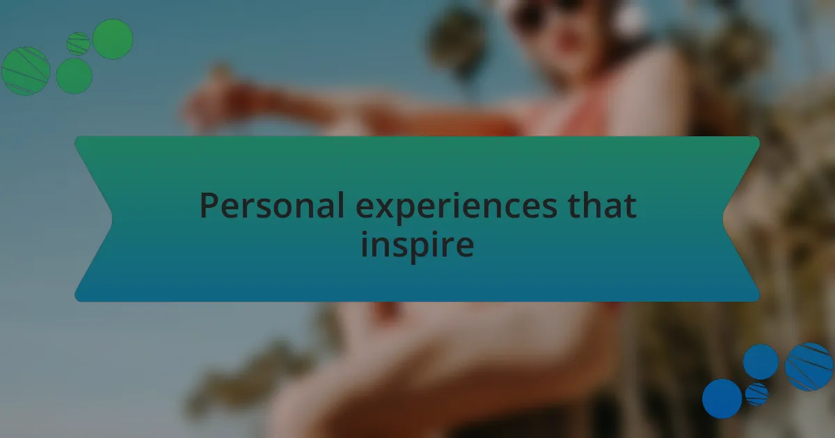 Personal experiences that inspire