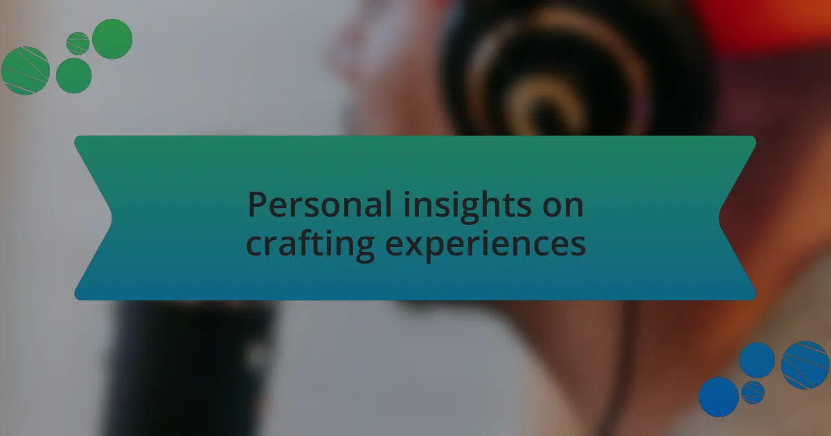Personal insights on crafting experiences