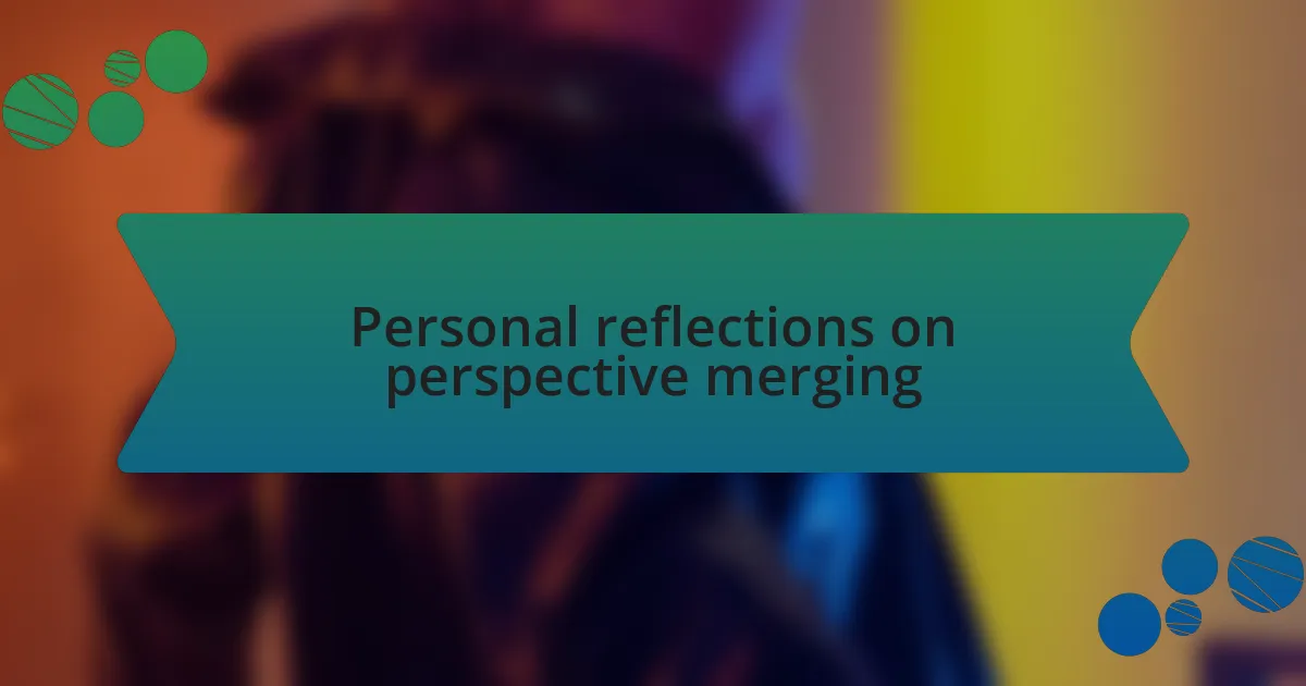 Personal reflections on perspective merging