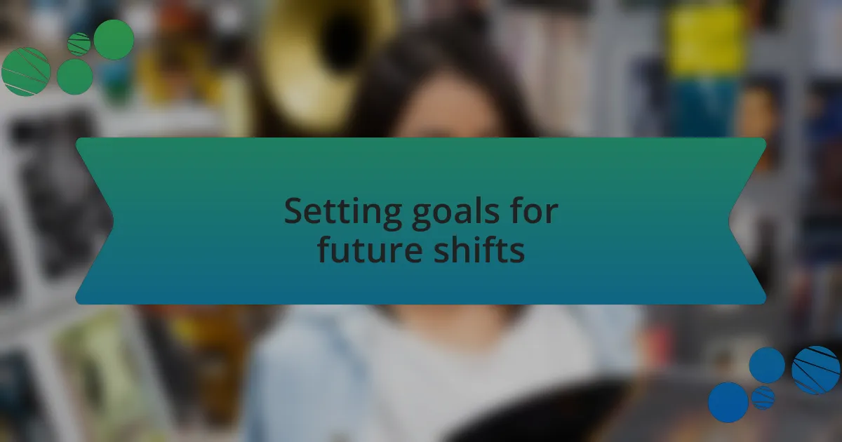 Setting goals for future shifts