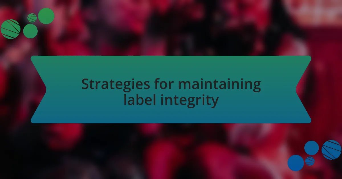 Strategies for maintaining label integrity