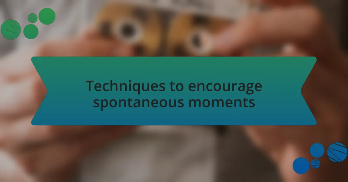 Techniques to encourage spontaneous moments