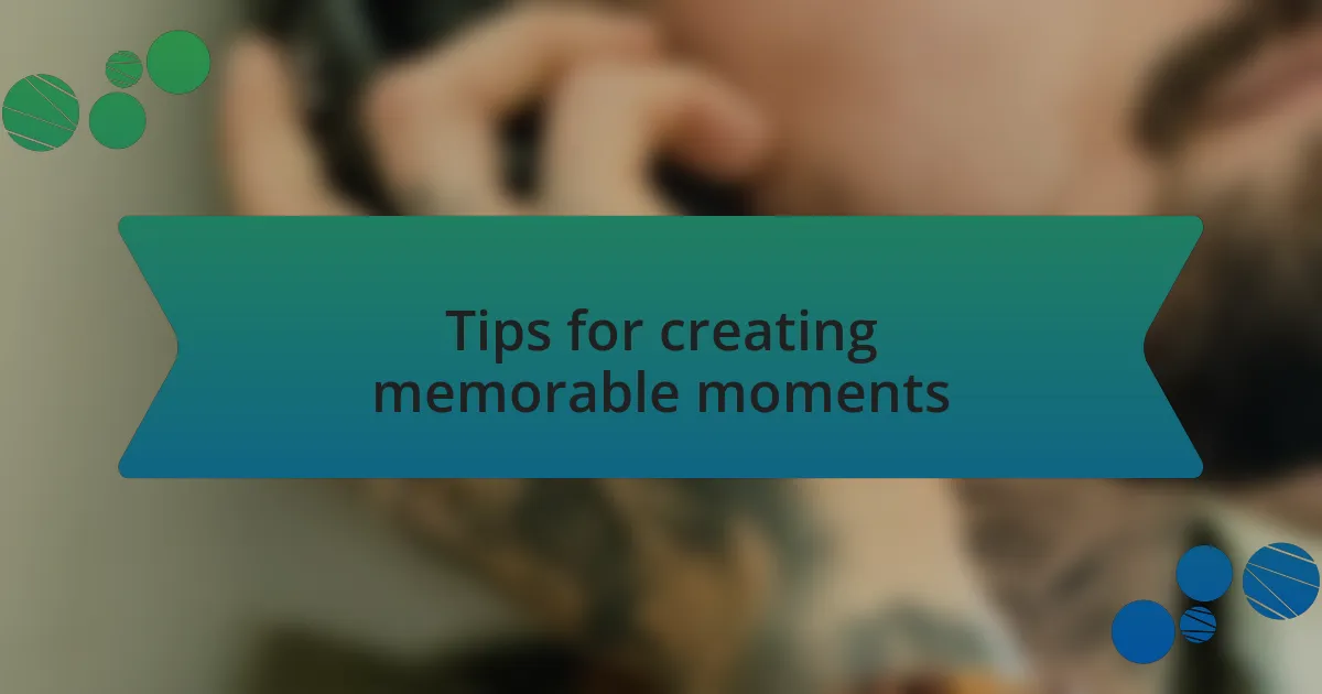 Tips for creating memorable moments