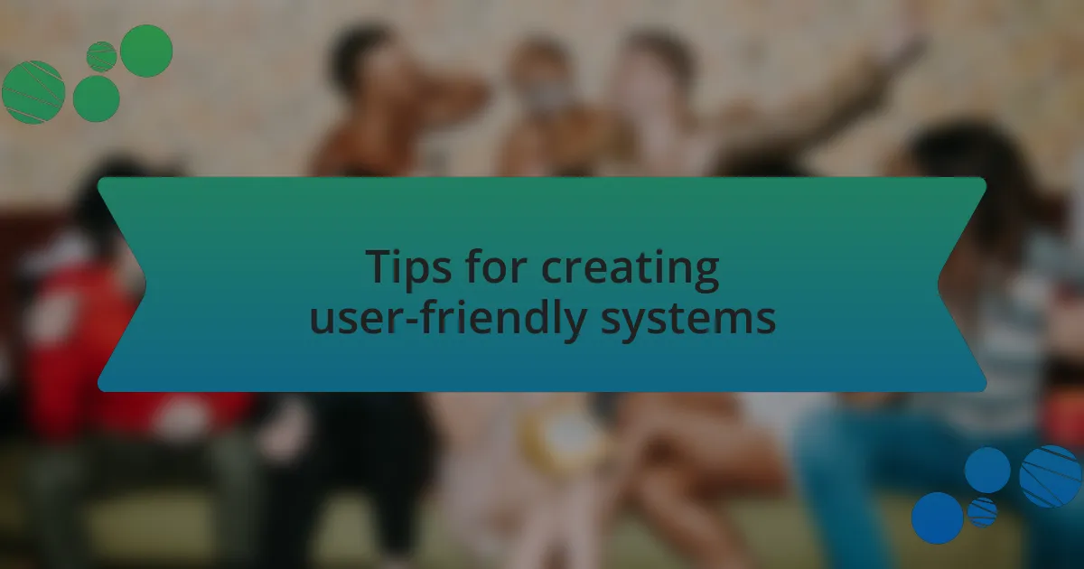 Tips for creating user-friendly systems