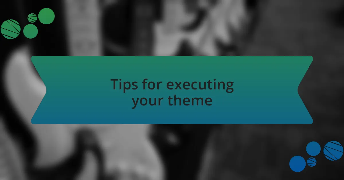 Tips for executing your theme