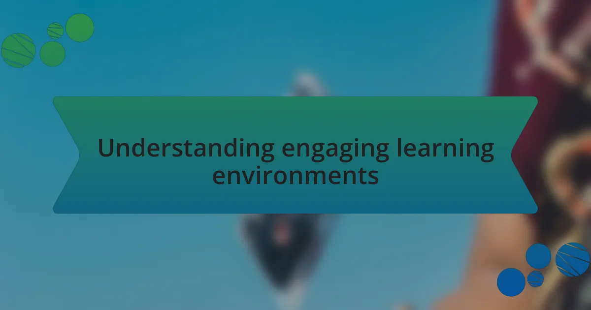 Understanding engaging learning environments