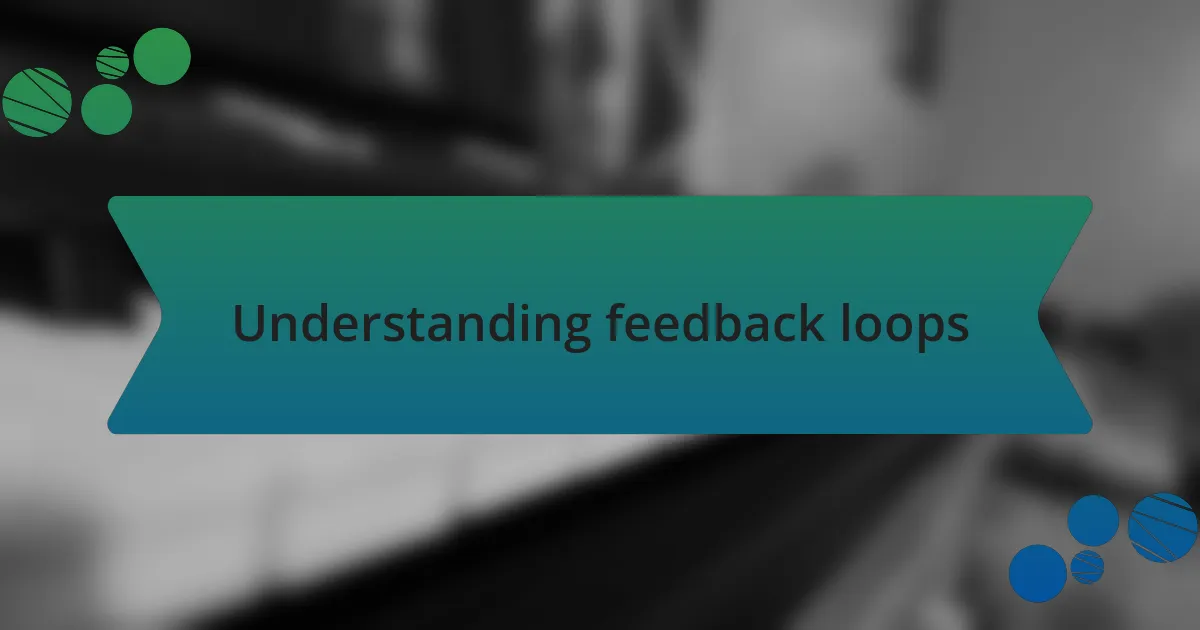 Understanding feedback loops