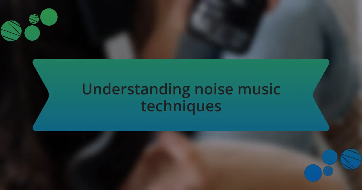 Understanding noise music techniques