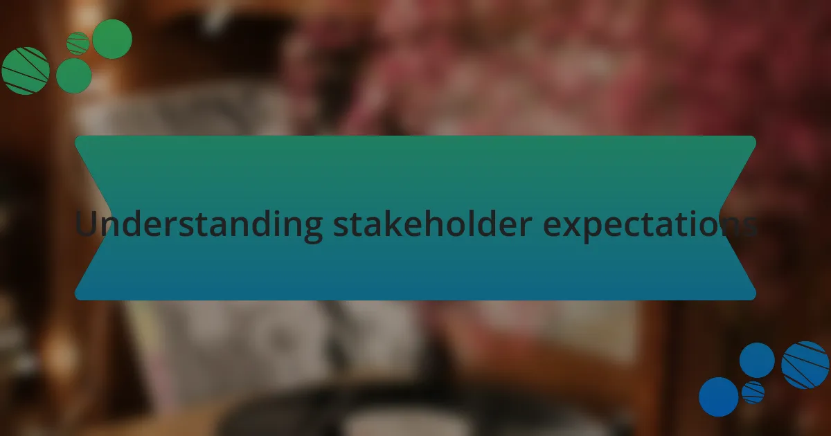 Understanding stakeholder expectations