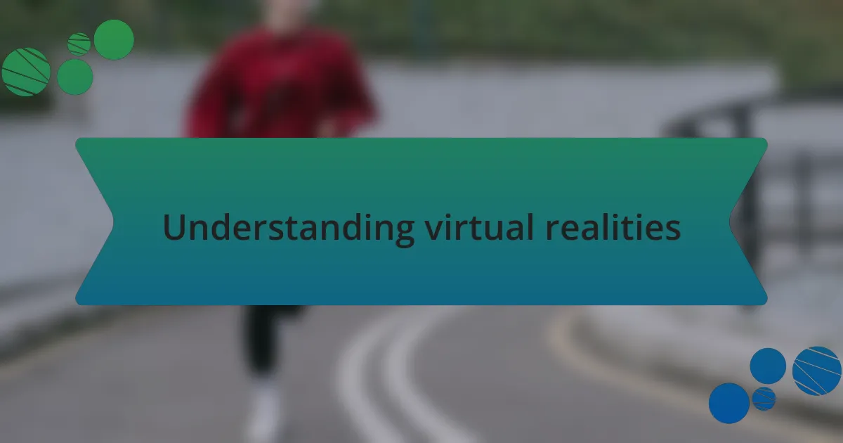Understanding virtual realities
