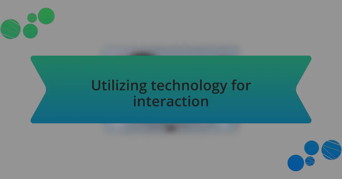 Utilizing technology for interaction